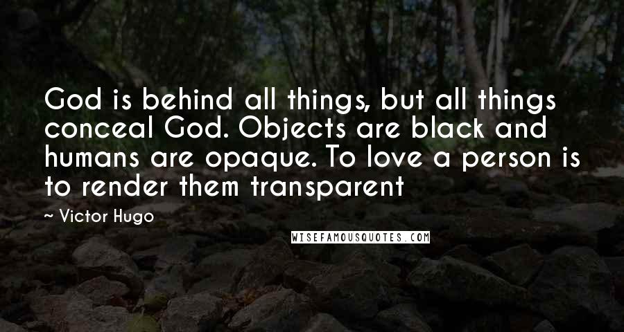 Victor Hugo Quotes: God is behind all things, but all things conceal God. Objects are black and humans are opaque. To love a person is to render them transparent