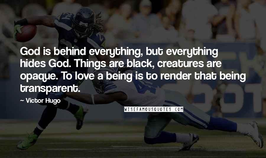 Victor Hugo Quotes: God is behind everything, but everything hides God. Things are black, creatures are opaque. To love a being is to render that being transparent.