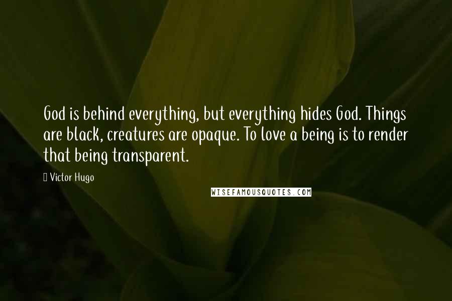 Victor Hugo Quotes: God is behind everything, but everything hides God. Things are black, creatures are opaque. To love a being is to render that being transparent.