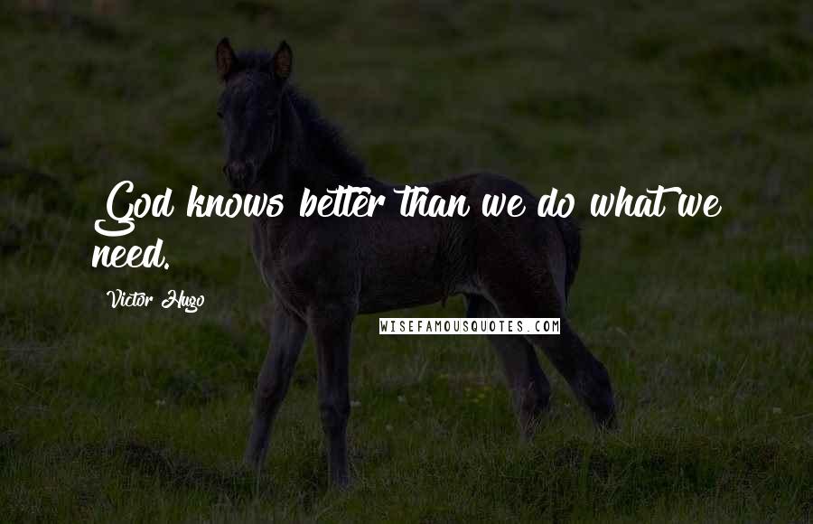 Victor Hugo Quotes: God knows better than we do what we need.