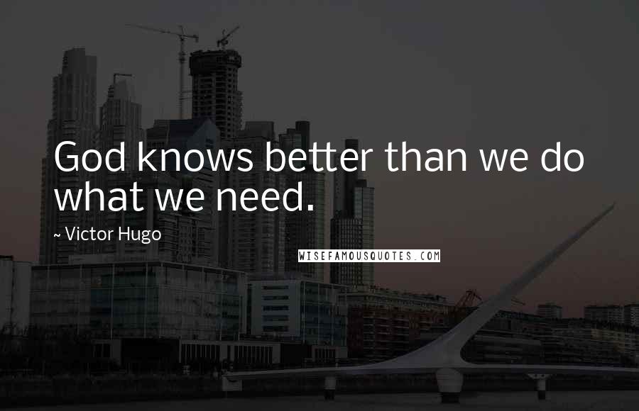 Victor Hugo Quotes: God knows better than we do what we need.