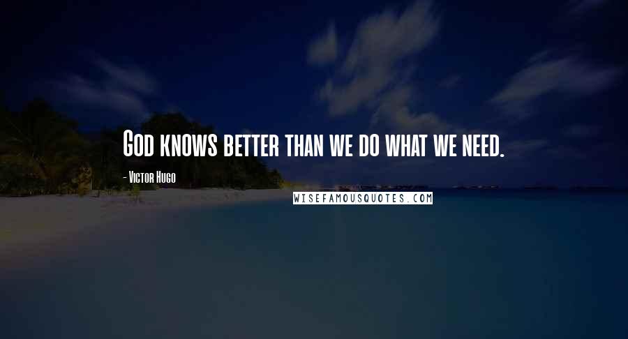 Victor Hugo Quotes: God knows better than we do what we need.