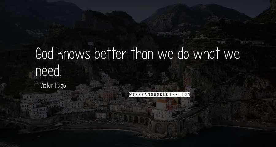 Victor Hugo Quotes: God knows better than we do what we need.