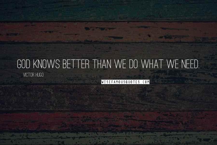 Victor Hugo Quotes: God knows better than we do what we need.