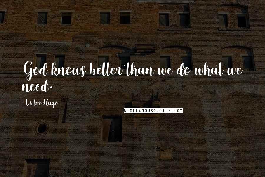 Victor Hugo Quotes: God knows better than we do what we need.