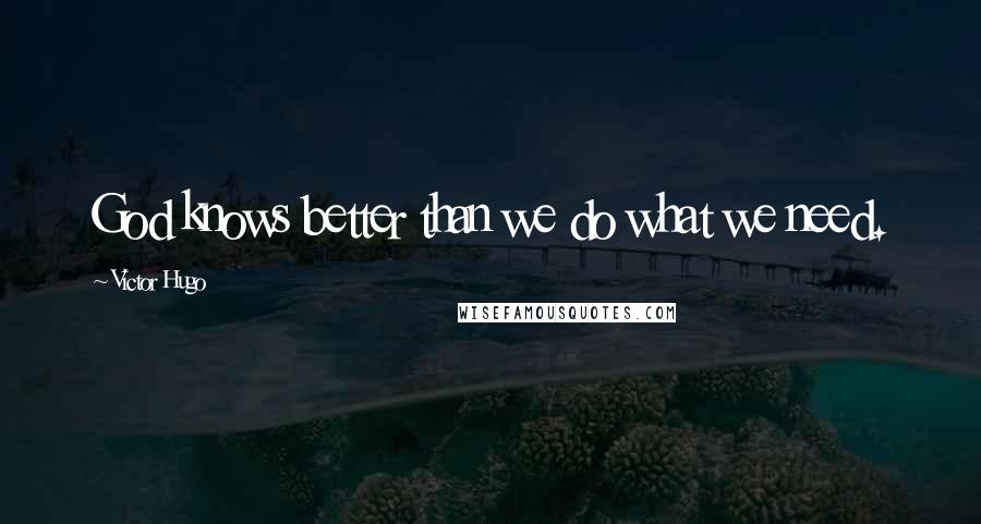 Victor Hugo Quotes: God knows better than we do what we need.