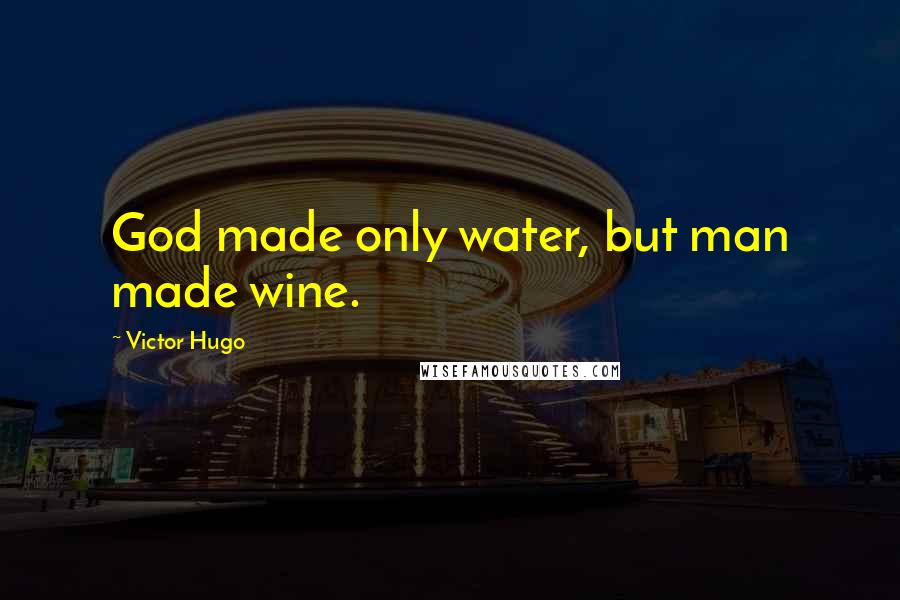 Victor Hugo Quotes: God made only water, but man made wine.