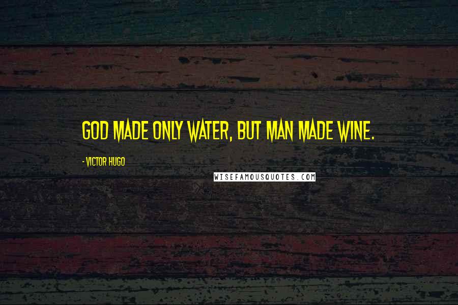 Victor Hugo Quotes: God made only water, but man made wine.