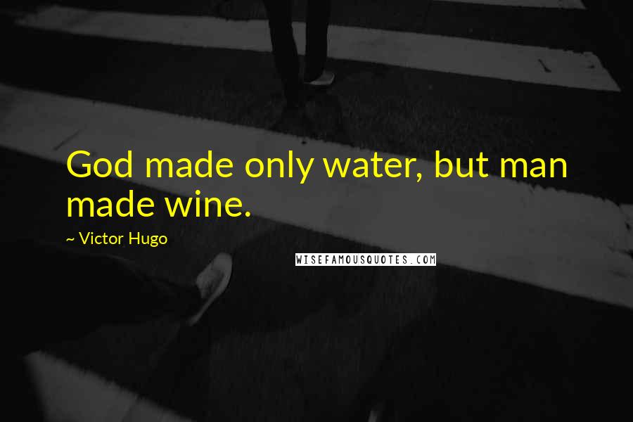 Victor Hugo Quotes: God made only water, but man made wine.