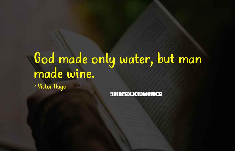 Victor Hugo Quotes: God made only water, but man made wine.