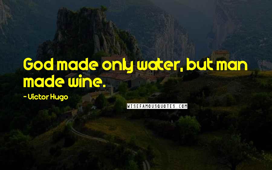 Victor Hugo Quotes: God made only water, but man made wine.