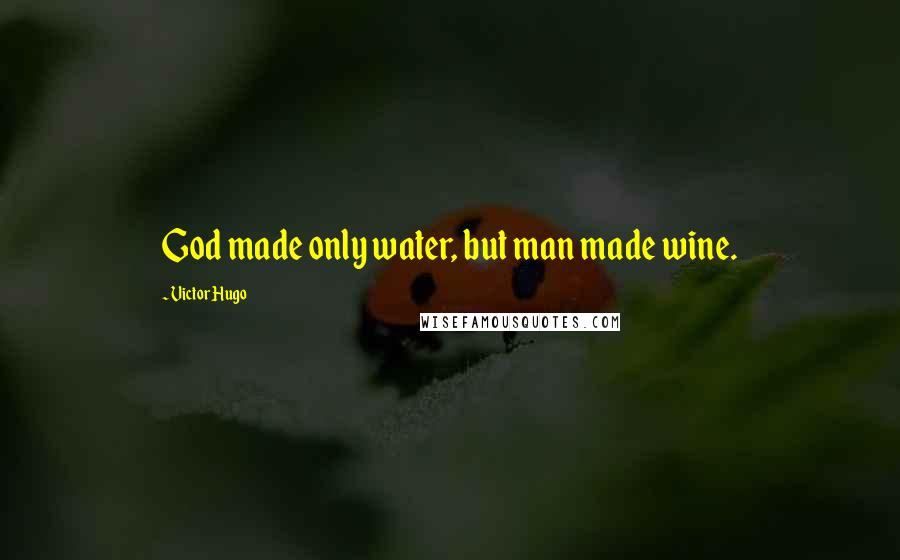 Victor Hugo Quotes: God made only water, but man made wine.