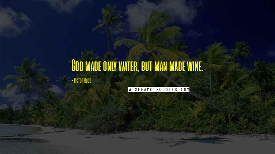 Victor Hugo Quotes: God made only water, but man made wine.