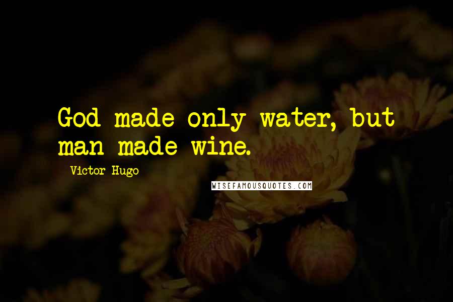 Victor Hugo Quotes: God made only water, but man made wine.