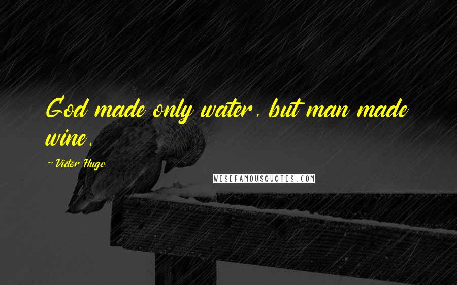 Victor Hugo Quotes: God made only water, but man made wine.