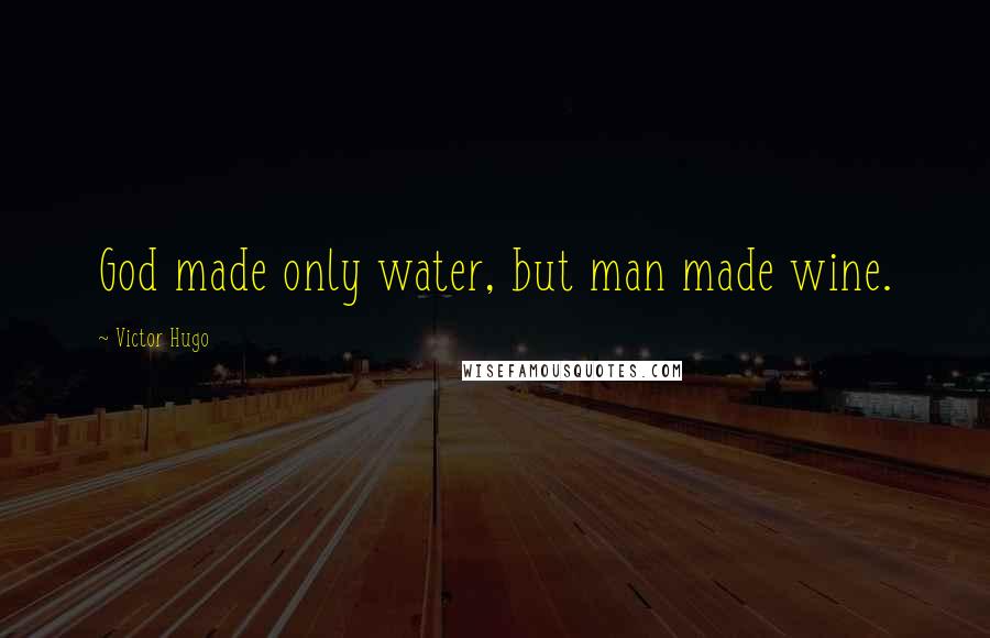 Victor Hugo Quotes: God made only water, but man made wine.
