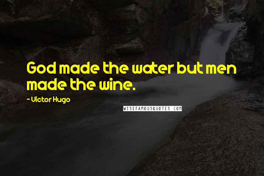 Victor Hugo Quotes: God made the water but men made the wine.
