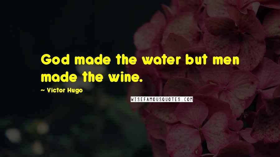 Victor Hugo Quotes: God made the water but men made the wine.