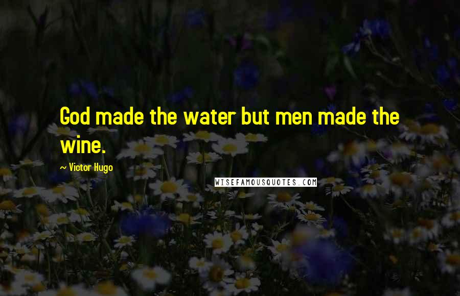 Victor Hugo Quotes: God made the water but men made the wine.