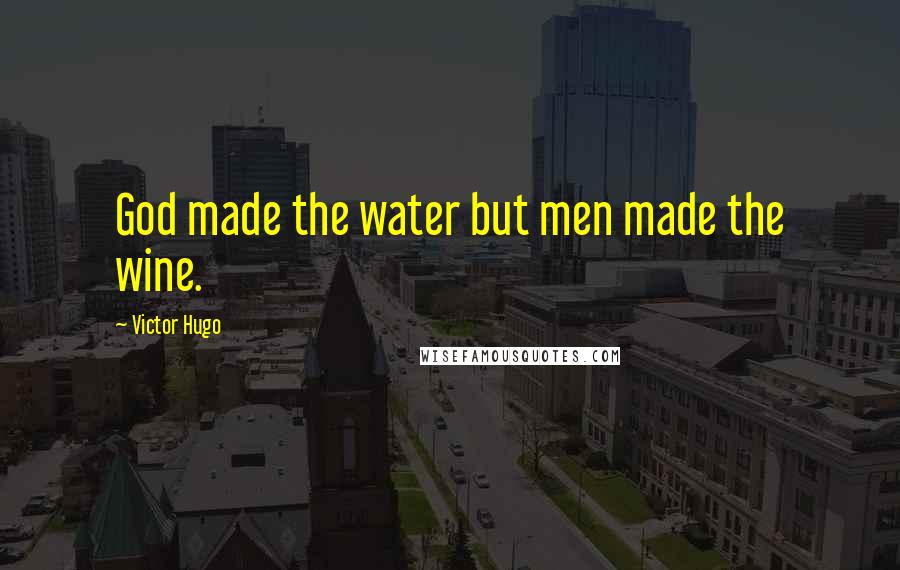Victor Hugo Quotes: God made the water but men made the wine.