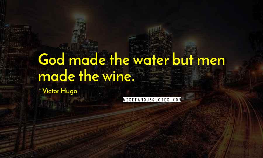 Victor Hugo Quotes: God made the water but men made the wine.