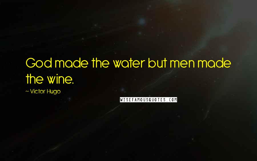 Victor Hugo Quotes: God made the water but men made the wine.