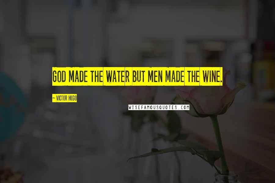 Victor Hugo Quotes: God made the water but men made the wine.