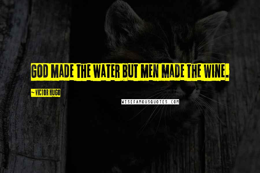 Victor Hugo Quotes: God made the water but men made the wine.