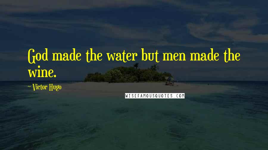Victor Hugo Quotes: God made the water but men made the wine.