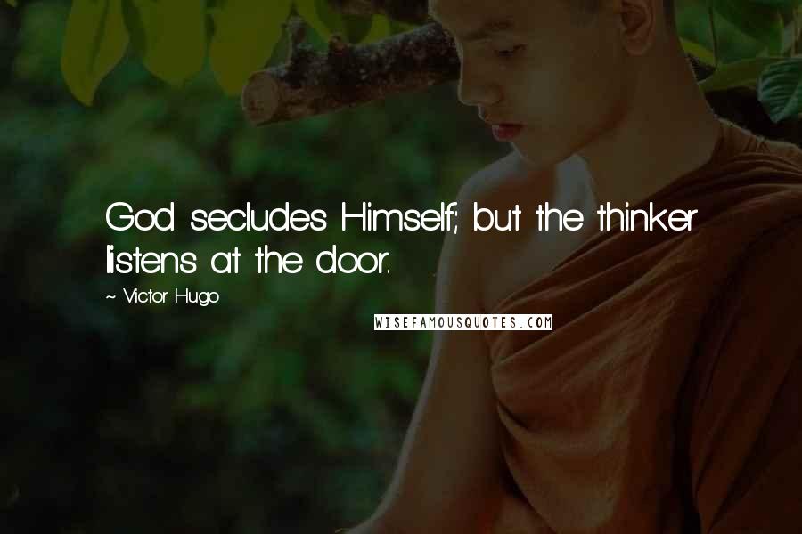 Victor Hugo Quotes: God secludes Himself; but the thinker listens at the door.