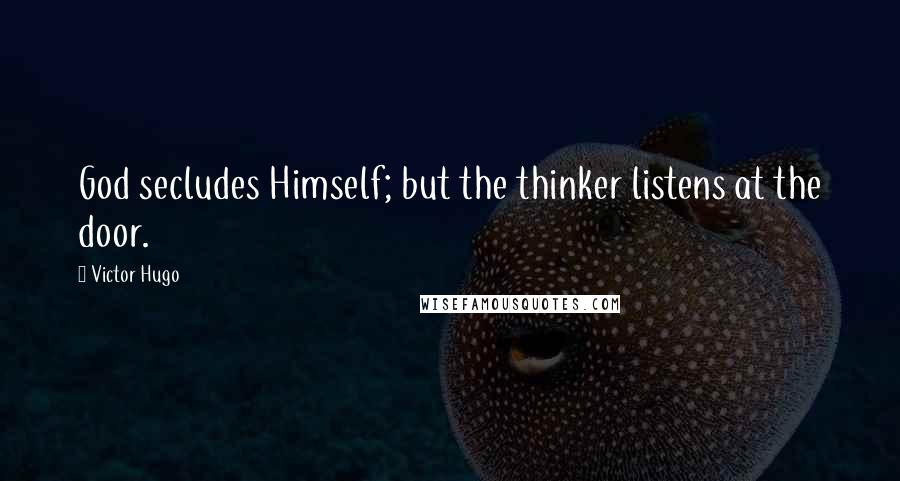 Victor Hugo Quotes: God secludes Himself; but the thinker listens at the door.