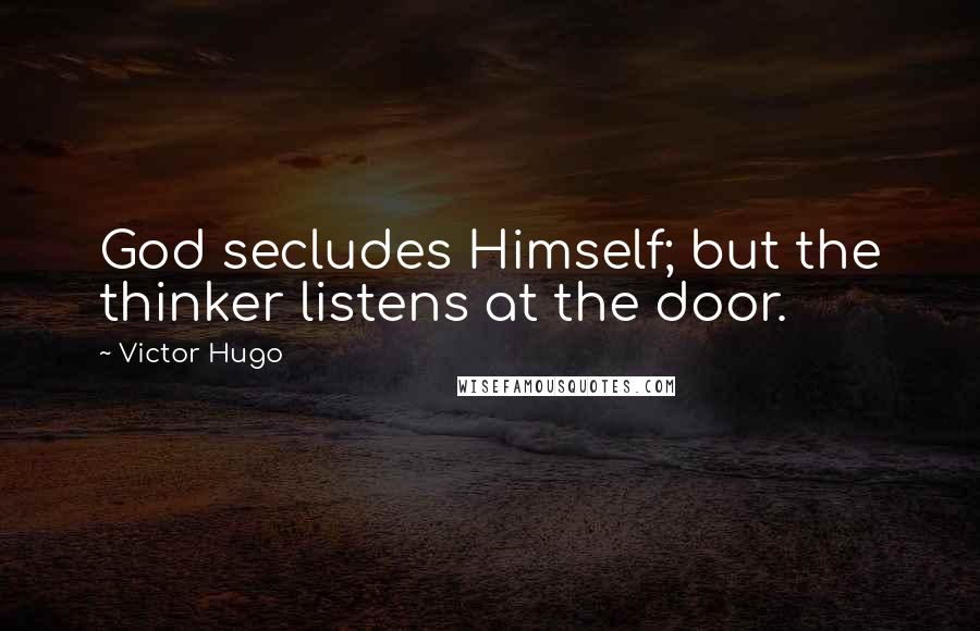 Victor Hugo Quotes: God secludes Himself; but the thinker listens at the door.
