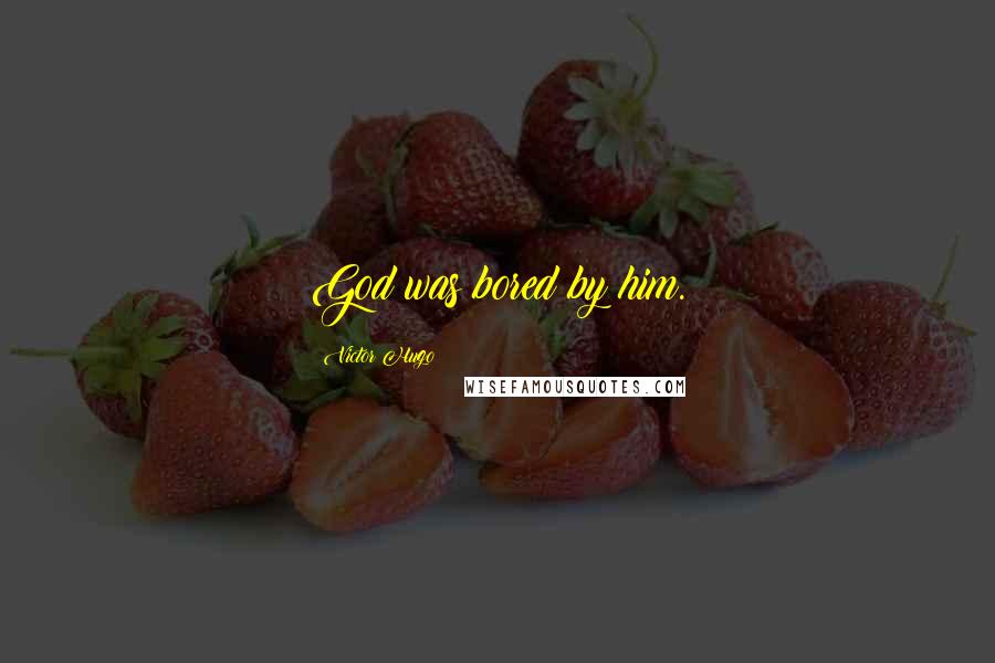 Victor Hugo Quotes: God was bored by him.
