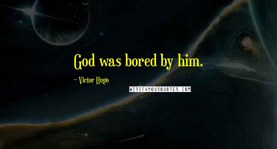 Victor Hugo Quotes: God was bored by him.