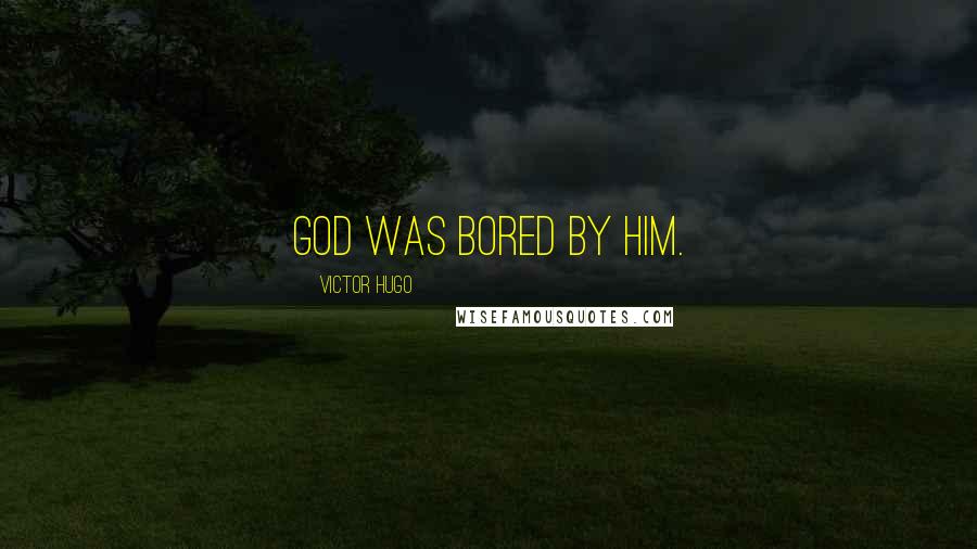 Victor Hugo Quotes: God was bored by him.