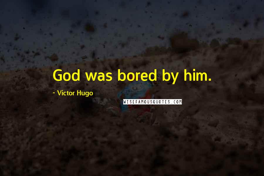 Victor Hugo Quotes: God was bored by him.