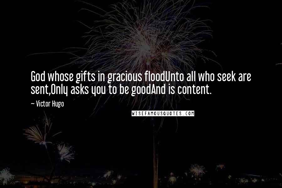 Victor Hugo Quotes: God whose gifts in gracious floodUnto all who seek are sent,Only asks you to be goodAnd is content.