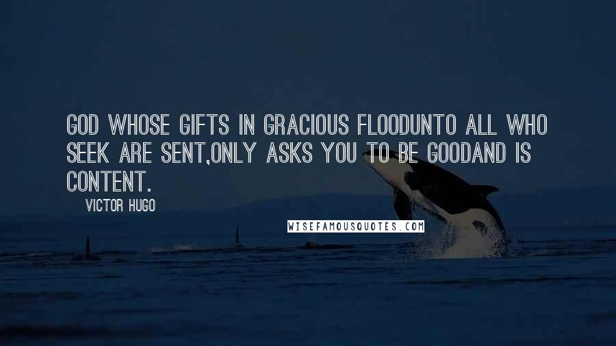 Victor Hugo Quotes: God whose gifts in gracious floodUnto all who seek are sent,Only asks you to be goodAnd is content.