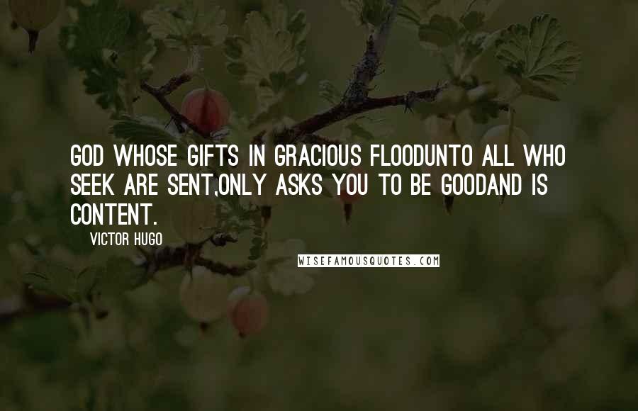 Victor Hugo Quotes: God whose gifts in gracious floodUnto all who seek are sent,Only asks you to be goodAnd is content.