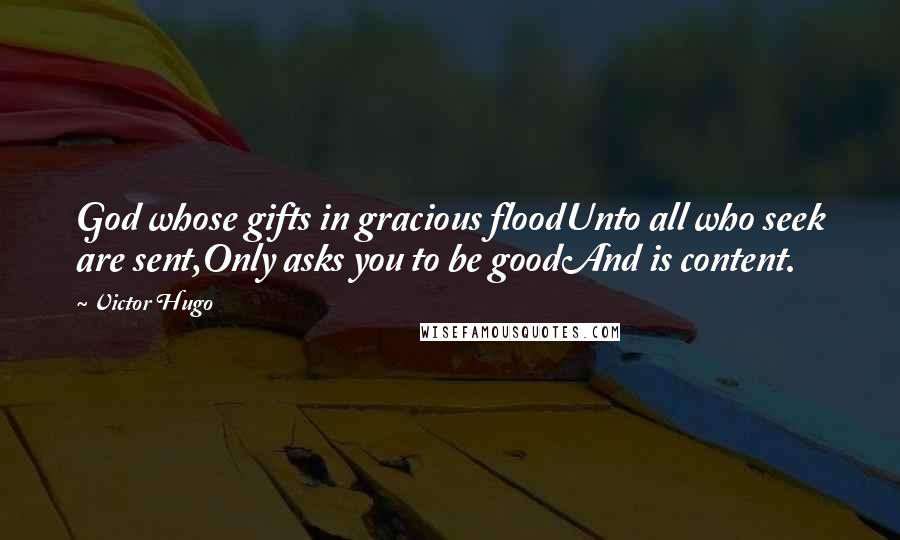 Victor Hugo Quotes: God whose gifts in gracious floodUnto all who seek are sent,Only asks you to be goodAnd is content.