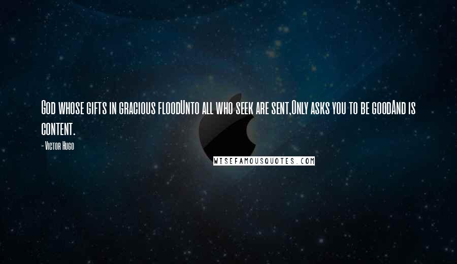 Victor Hugo Quotes: God whose gifts in gracious floodUnto all who seek are sent,Only asks you to be goodAnd is content.