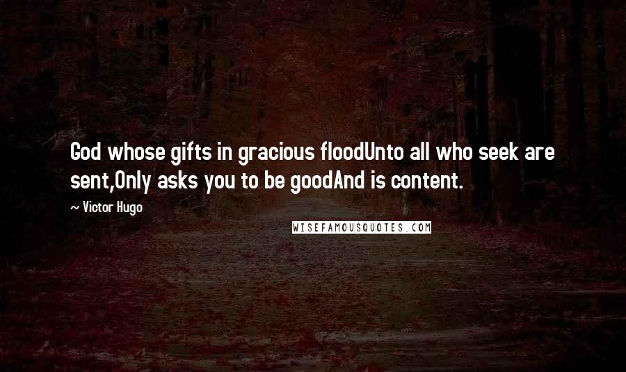 Victor Hugo Quotes: God whose gifts in gracious floodUnto all who seek are sent,Only asks you to be goodAnd is content.