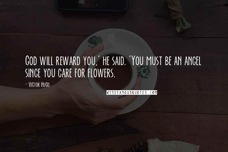 Victor Hugo Quotes: God will reward you,' he said. 'You must be an angel since you care for flowers.