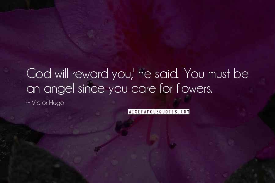 Victor Hugo Quotes: God will reward you,' he said. 'You must be an angel since you care for flowers.