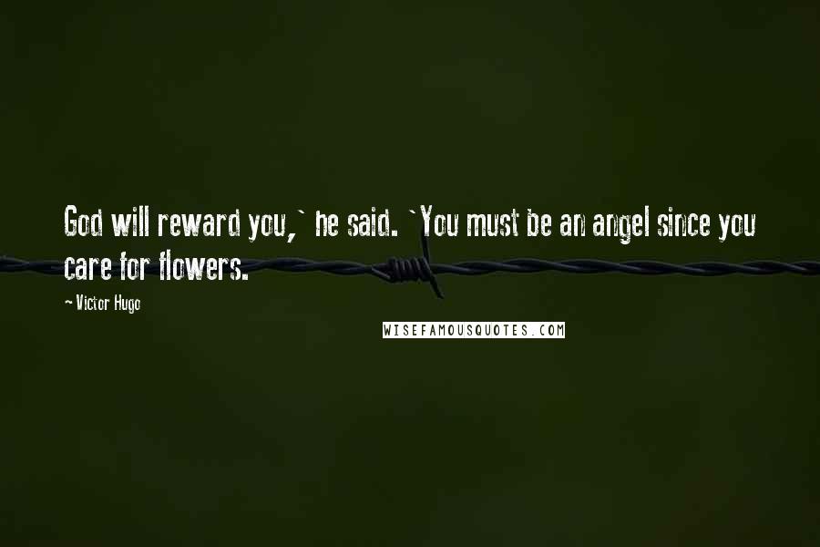 Victor Hugo Quotes: God will reward you,' he said. 'You must be an angel since you care for flowers.