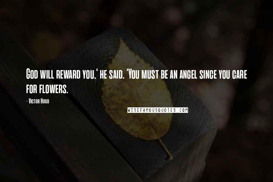 Victor Hugo Quotes: God will reward you,' he said. 'You must be an angel since you care for flowers.