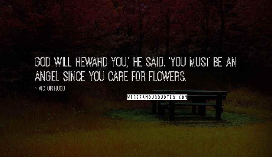 Victor Hugo Quotes: God will reward you,' he said. 'You must be an angel since you care for flowers.