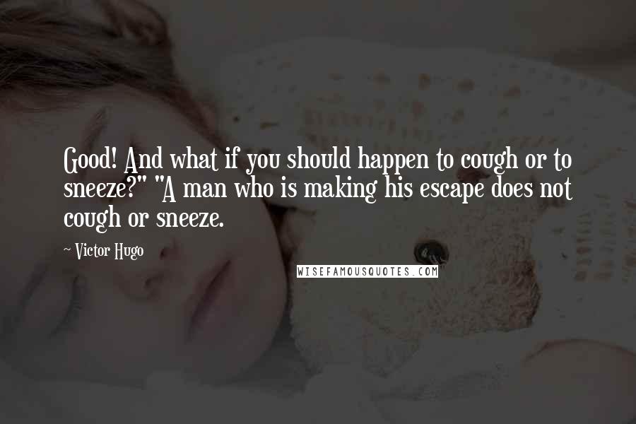 Victor Hugo Quotes: Good! And what if you should happen to cough or to sneeze?" "A man who is making his escape does not cough or sneeze.