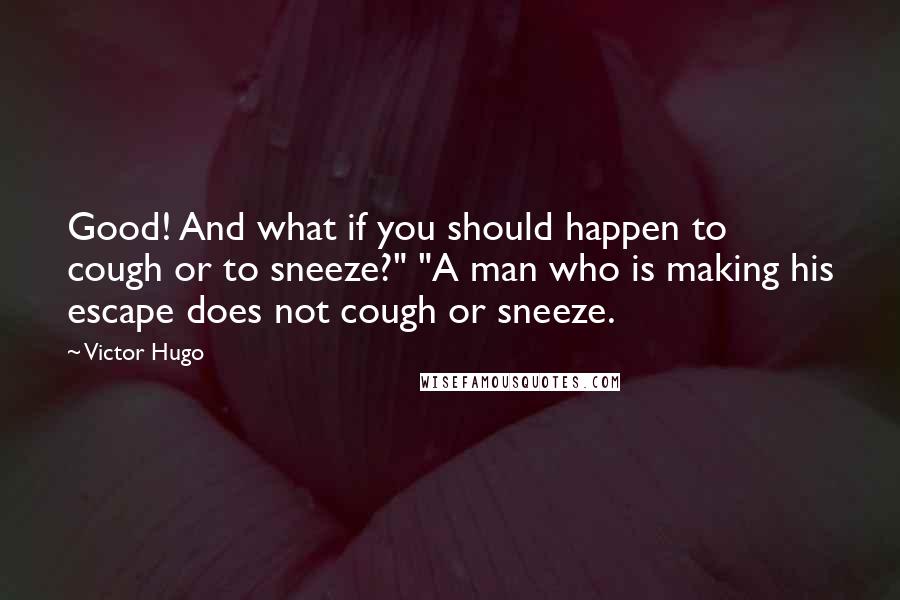 Victor Hugo Quotes: Good! And what if you should happen to cough or to sneeze?" "A man who is making his escape does not cough or sneeze.