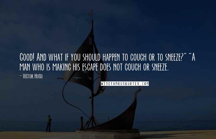 Victor Hugo Quotes: Good! And what if you should happen to cough or to sneeze?" "A man who is making his escape does not cough or sneeze.